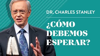 ¿Cómo debemos esperar – Dr Charles Stanley [upl. by Mercy]